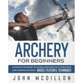Archery for Beginners: A Complete Guide to Learn Archery with Recurve and Compound Bow. Basics, Features, Techniques. - Paperback